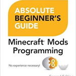 Absolute Beginner's Guide to Minecraft Mods Programming (Absolute Beginner's Guides (Que))