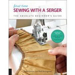 First Time Sewing with a Serger: The Absolute Beginner's Guide--Learn by Doing * Step-By-Step Basics + 9 Projects