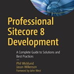 Professional Sitecore 8 Development: A Complete Guide to Solutions and Best Practices
