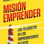 Mision Emprender. Los 70 Habitos de Los Emprendedores de Exito