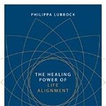 The Healing Power of Life Alignment: Realigning Body, Heart and Mind with Your Soul's Purpose, Philippa Lubbock (Author)