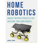 Home Robotics Maker Inspired Projects for Building Your Own Robot, 