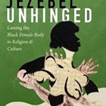 Jezebel Unhinged: Loosing the Black Female Body in Religion and Culture