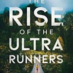 The Rise of the Ultra Runners: A Journey to the Edge of Human Endurance - Adharanand Finn, Adharanand Finn