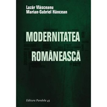 Modernitatea românească - Paperback brosat - Lazăr Vlăsceanu, Marian-Gabriel Hâncean - Paralela 45, 