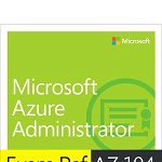 Exam Ref AZ-104 Microsoft Azure Administrator, Paperback - Scott Hoag