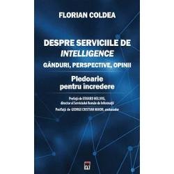 Despre serviciile de intelligence. Ganduri, perspective, opinii. Pledoarie pentru incredere - Florian Coldea