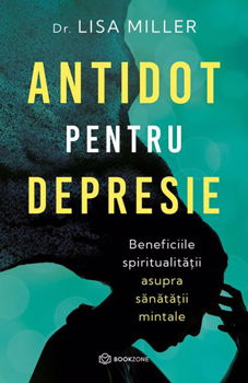 Antidot pentru depresie. Beneficiile spiritualitatii asupra sanatatii mintale - Lisa Miller, Bookzone