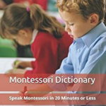Montessori Dictionary: Speak Montessori in 20 Minutes or Less