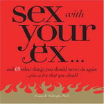 Sex with Your Ex : And 69 Other Things You Should Never Do Again... Plus a Few That You Should, 