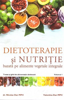 Dietoterapie si nutritie bazata pe alimente vegetale integrale. Tratat si ghid de alimentatie sanatoasa. Volumul 1, 