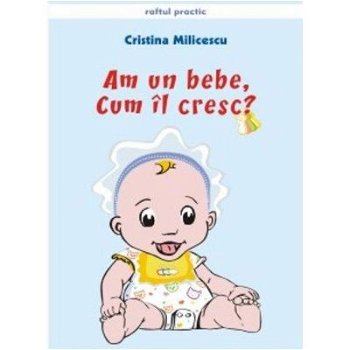 Am un bebe, cum il cresc? - Cristina Milicescu