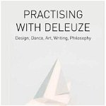 Practising with Deleuze. Design, Dance, Art, Writing, Philosophy, Paperback - Terri Bird