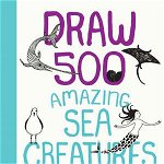 Draw 500 Amazing Sea Creatures (Draw 500)