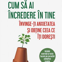 Cum sa ai incredere in tine Invinge-ti anxietatea si obtine ceea ce iti doresti