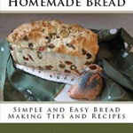 How to Make Homemade Bread: Simple and Easy Bread Making Tips and Recipes