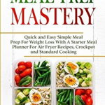 Meal Planning For Beginners: MEAL PREP MASTERY - Quick and Easy Simple Meal Prep For Weight Loss With A Starter Meal Planner For Air Fryer Recipes