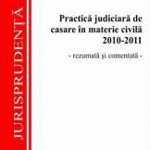 Practica judiciara de casare in materie civila 2010-2011. Rezumata si comentata - Traian Darjan 371910