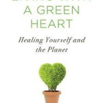 Living With A Green Heart: How to Keep Your Body, Your Home, and the Planet Healthy in a Toxic World