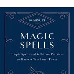 10-Minute Magic Spells: Simple Spells and Self-Care Practices to Harness Your Inner Power (10 Minute)