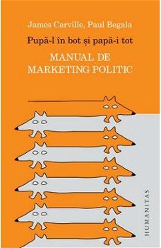 Pupa-l in bot si papa-i tot. Manual de marketing politic - James Carville, Paul Begala