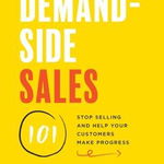 Demand-Side Sales 101: Stop Selling and Help Your Customers Make Progress