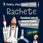Prima mea carte STEM: RACHETE. Cosmicul adevăr despre navete, sateliți și sonde
