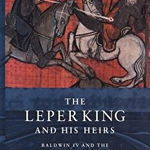 The Leper King and His Heirs: Baldwin IV and the Crusader Kingdom of Jerusalem