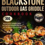 Blackstone Outdoor Gas Griddle Cookbook: 300 Delicious and Easy Grill Recipes, plus Pro Tips & Illustrated Instructions to Quick-Start with Your Black - Jaime J. Wike, Jaime J. Wike