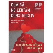 Cum sa ne certam constructiv. Secretul cuplurilor de succes - John Gottman, Julie Schwartz Gottman, Cum sa ne certam constructiv. Secretul cuplurilor de succes - John Gottman, Julie Schwartz Gottman,