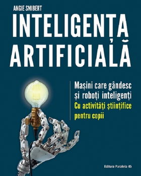 Inteligenta Artificiala. Masini Care Gandesc Si Roboti Inteligenti, Angie Smibert - Editura Paralela 45