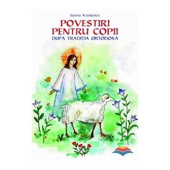 Povestiri Pentru Copii Dupa Traditia Ortodoxa, Ileana Vasilescu - Editura Sophia