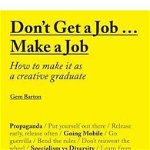Don't Get a Job... Make a Job: How to Make it as a Creative