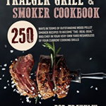 Traeger Grill and Smoker Cookbook: 250 Ways In Terms Of Outstanding Wood Pellet Smoker Recipes To Become \"The-Real-Deal\" BBQ Chef In Your Very Own Yar
