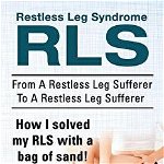 Restless Leg Syndrome Rls. from a Restless Leg Sufferer to a Restless Leg Sufferer. How I Solved My Rls with a Bag of Sand! with 83 Home Remedies.