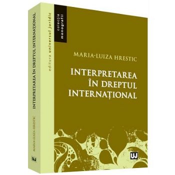 Interpretarea in dreptul international - Maria-Luiza Hrestic, Universul Juridic