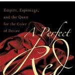 A Perfect Red: Empire, Espionage, and the Quest for the Color of Desire - Amy Butler Greenfield, Amy Butler Greenfield