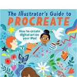 The Illustrator's Guide to Procreate: How to Make Digital Art on Your iPad - Ruth Burrows, Ruth Burrows