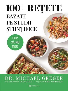 100+ Retete Bazate Pe Studii stiintifice, Michael Greger - Editura Bookzone