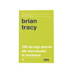 100 de legi eterne ale succesului în business - Paperback brosat - Brian Tracy - Curtea Veche, 