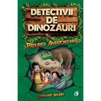 Detectivii De Dinozauri In Padurea Amazoniana. Prima Carte, Stephanie Baudet - Editura Curtea Veche