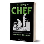 4 ore - Chef. Cea mai simpla cale spre a gati ca un profesionist, a invata orice si a duce o viata buna - Timothy Ferriss