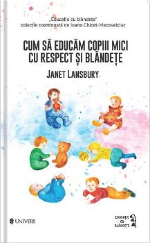 Cum sa educam copiii mici cu respect si blandete - Janet Lansbury