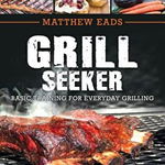 Grill Seeker: Basic Training for Everyday Grilling