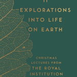 11 Explorations into Life on Earth : Christmas Lectures from the Royal Institution, 