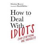 How to Deal with Idiots : (and Stop Being One Yourself), 