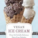 Vegan Ice Cream: Over 90 Sinfully Delicious Dairy-Free Delights