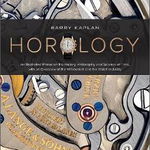 Horology: An Illustrated Primer on the History, Philosophy, and Science of Time, with an Overview of the Wristwatch and the Watc - Barry B. Kaplan