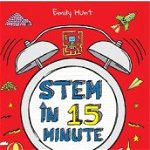 Stem in 15 minute. Exercitii creative de stiinta, tehnologie, inginerie si matematica pentru copii intre 5 si 11 ani - Emily Hunt