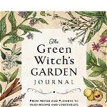 The Green Witch's Garden Journal: From Herbs and Flowers to Mushrooms and Vegetables, Your Planner and Logbook for a Magical Garden - Arin Murphy-hiscock, Arin Murphy-Hiscock